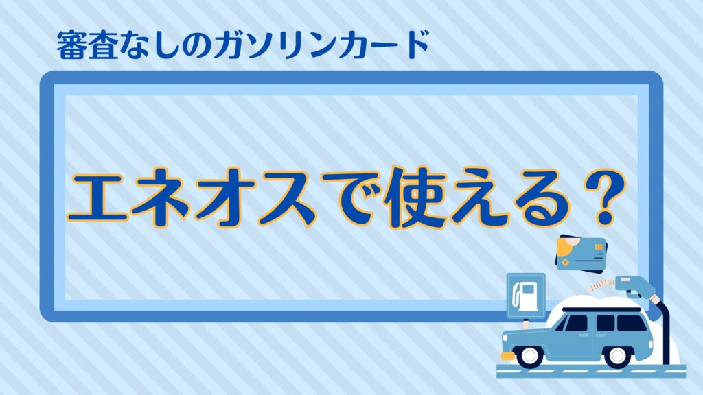 審査なしのガソリンカード・エネオスで使える？